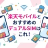 楽天モバイルとおすすめのデュアルSIMはこれ！